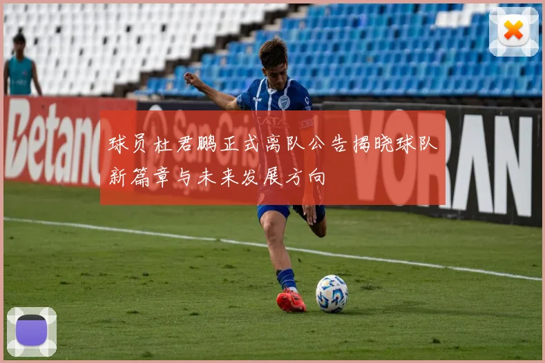 球员杜君鹏正式离队公告揭晓球队新篇章与未来发展方向