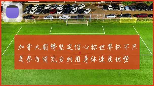 加拿大前锋坚定信心称世界杯不只是参与将充分利用身体速度优势