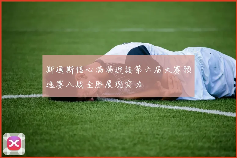 斯通斯信心满满迎接第六届大赛预选赛八战全胜展现实力