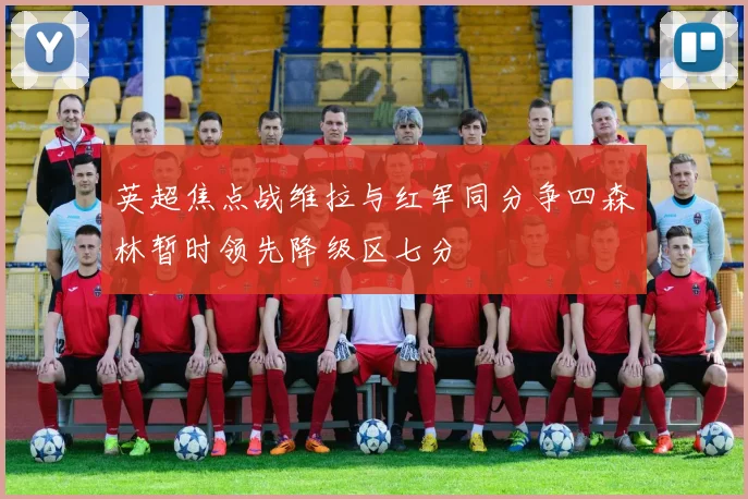 英超焦点战维拉与红军同分争四森林暂时领先降级区七分