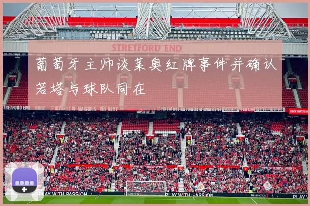 葡萄牙主帅谈莱奥红牌事件并确认若塔与球队同在