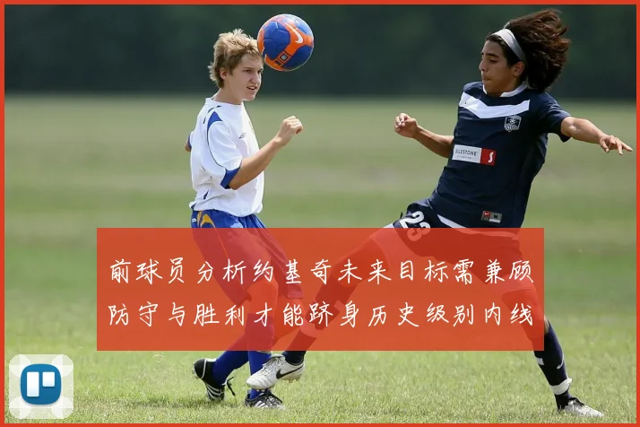 前球员分析约基奇未来目标需兼顾防守与胜利才能跻身历史级别内线行列