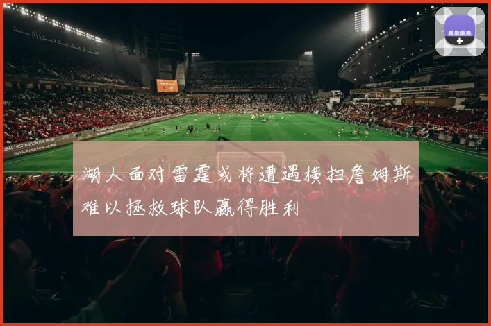 湖人面对雷霆或将遭遇横扫詹姆斯难以拯救球队赢得胜利