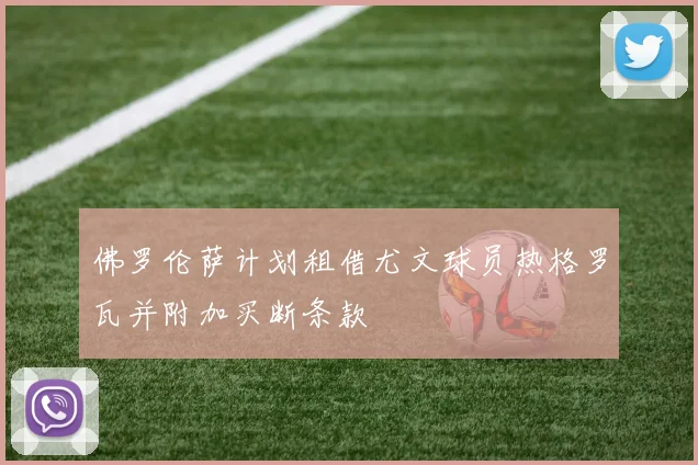 佛罗伦萨计划租借尤文球员热格罗瓦并附加买断条款