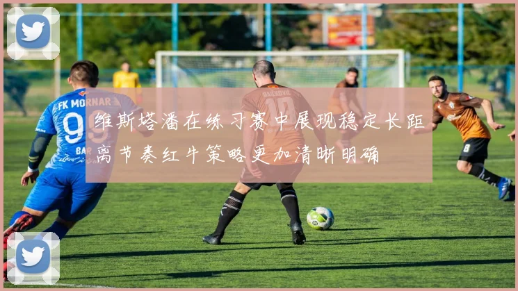 维斯塔潘在练习赛中展现稳定长距离节奏红牛策略更加清晰明确