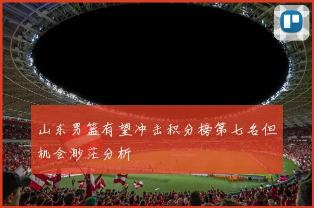山东男篮有望冲击积分榜第七名但机会渺茫分析