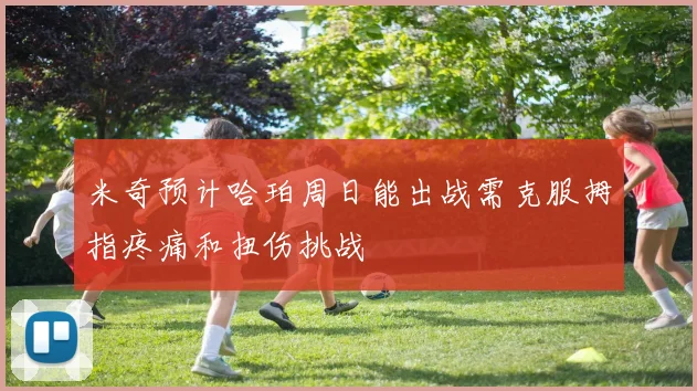 米奇预计哈珀周日能出战需克服拇指疼痛和扭伤挑战